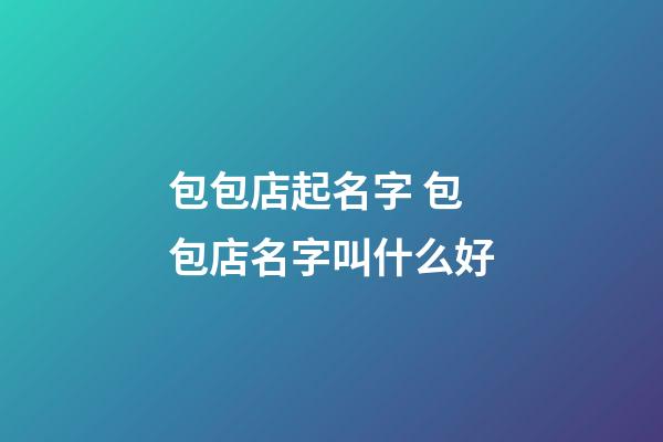 包包店起名字 包包店名字叫什么好-第1張-店鋪起名-玄機派
